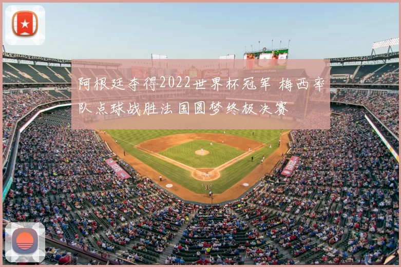 阿根廷夺得2022世界杯冠军 梅西率队点球战胜法国圆梦终极决赛