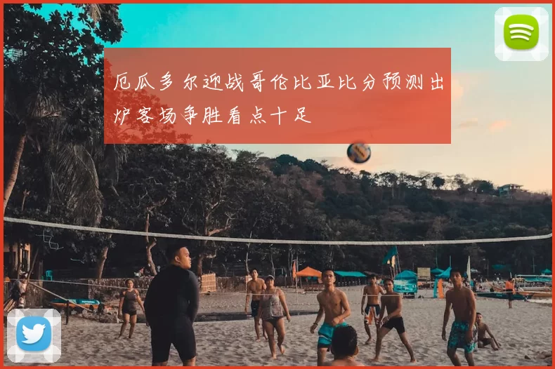 厄瓜多尔迎战哥伦比亚比分预测出炉客场争胜看点十足