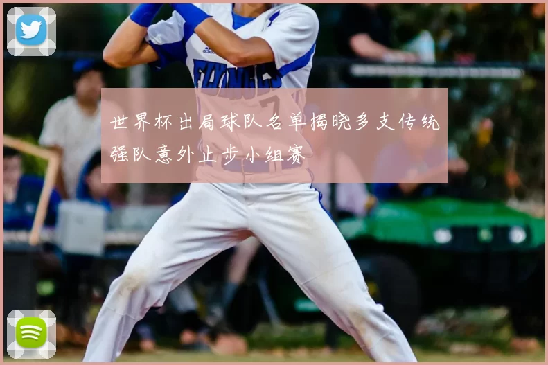 世界杯出局球队名单揭晓多支传统强队意外止步小组赛