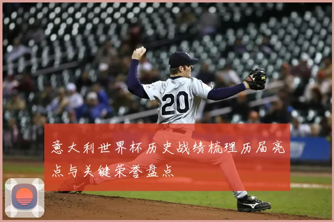 意大利世界杯历史战绩梳理历届亮点与关键荣誉盘点