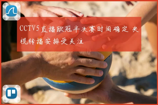 CCTV5直播欧冠半决赛时间确定 央视转播安排受关注