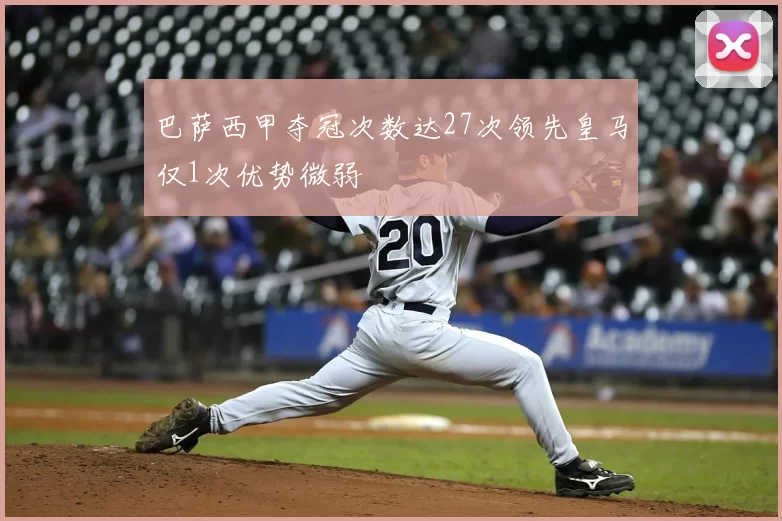 巴萨西甲夺冠次数达27次领先皇马仅1次优势微弱