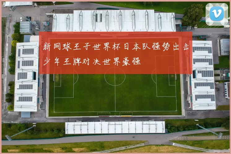新网球王子世界杯日本队强势出击少年王牌对决世界豪强