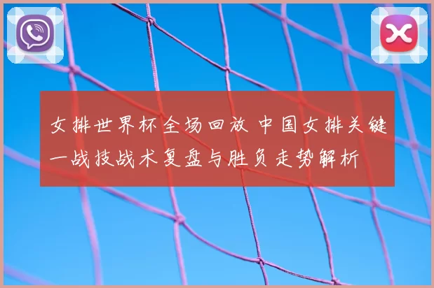 女排世界杯全场回放 中国女排关键一战技战术复盘与胜负走势解析