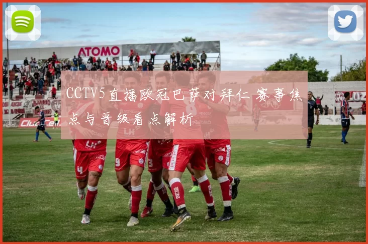 CCTV5直播欧冠巴萨对拜仁 赛事焦点与晋级看点解析