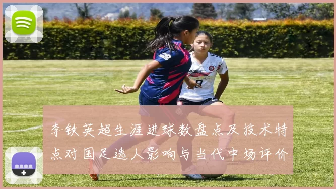李铁英超生涯进球数盘点及技术特点对国足选人影响与当代中场评价比较
