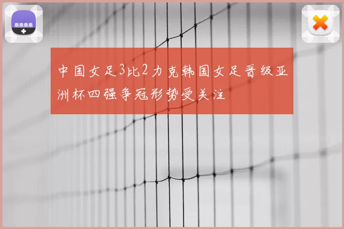 中国女足3比2力克韩国女足晋级亚洲杯四强争冠形势受关注