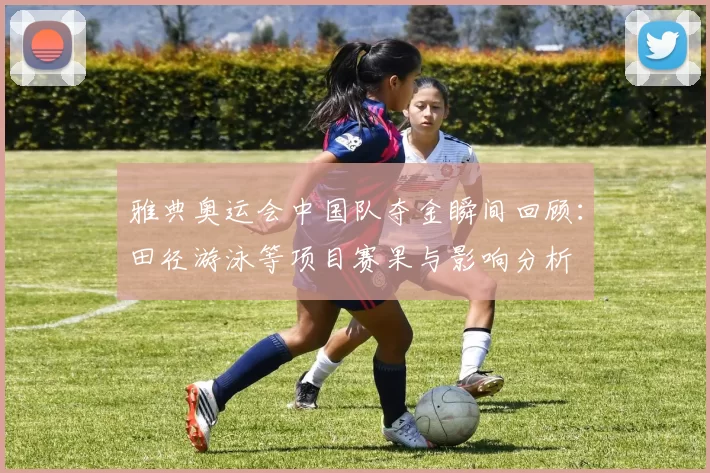雅典奥运会中国队夺金瞬间回顾：田径游泳等项目赛果与影响分析