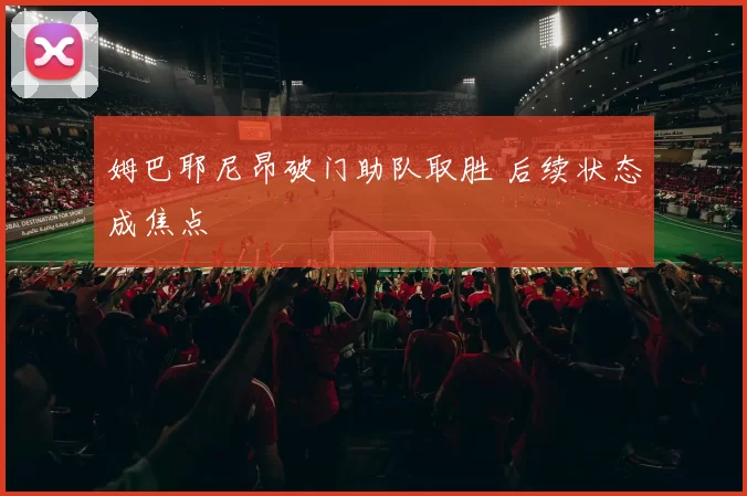姆巴耶尼昂破门助队取胜 后续状态成焦点