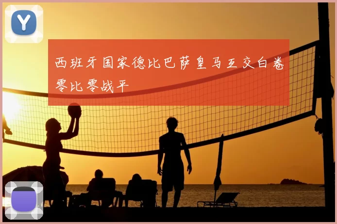 西班牙国家德比巴萨皇马互交白卷零比零战平