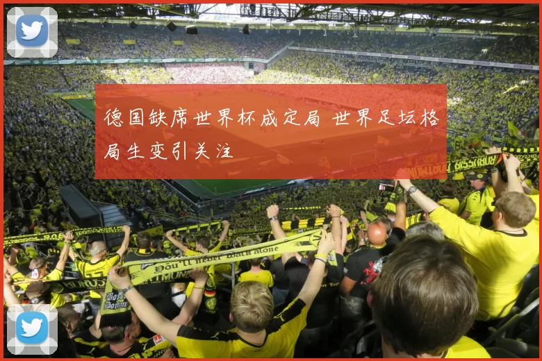 德国缺席世界杯成定局 世界足坛格局生变引关注