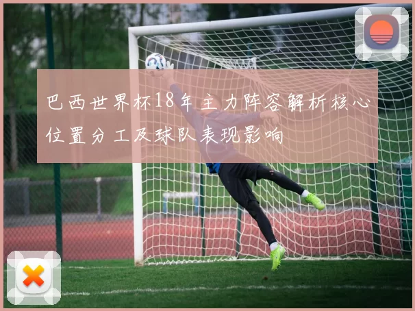 巴西世界杯18年主力阵容解析核心位置分工及球队表现影响