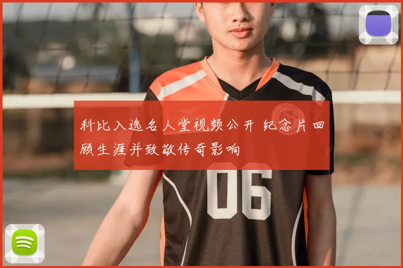 科比入选名人堂视频公开 纪念片回顾生涯并致敬传奇影响