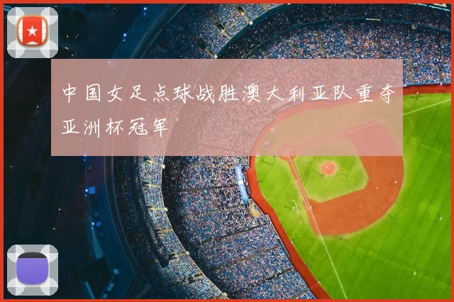 中国女足点球战胜澳大利亚队重夺亚洲杯冠军