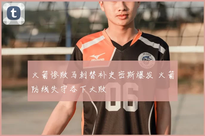 火箭惨败马刺替补史密斯爆发 火箭防线失守吞下大败