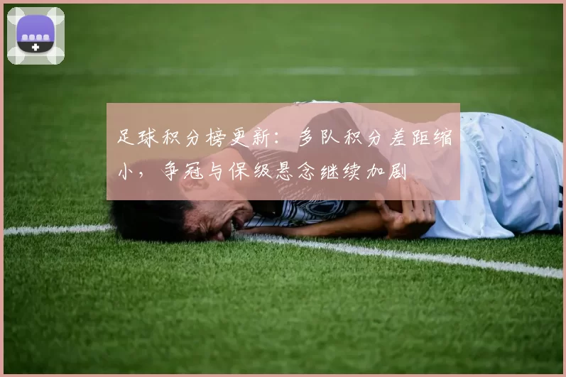 足球积分榜更新：多队积分差距缩小，争冠与保级悬念继续加剧