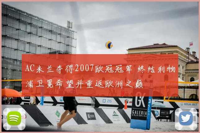 AC米兰夺得2007欧冠冠军 终结利物浦卫冕希望并重返欧洲之巅