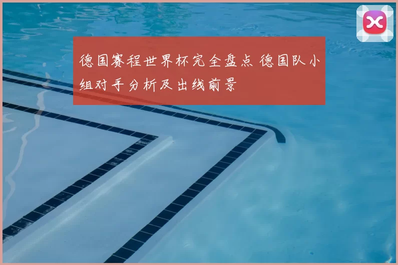 德国赛程世界杯完全盘点 德国队小组对手分析及出线前景