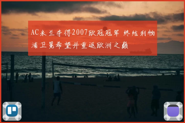 AC米兰夺得2007欧冠冠军 终结利物浦卫冕希望并重返欧洲之巅
