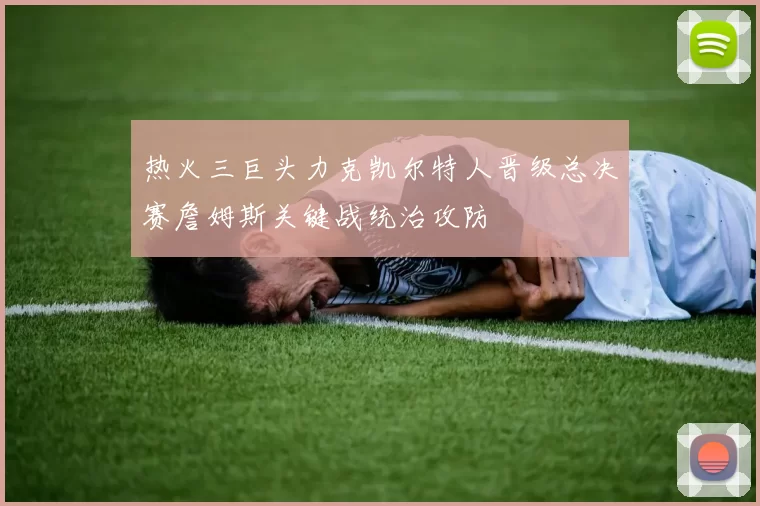 热火三巨头力克凯尔特人晋级总决赛詹姆斯关键战统治攻防