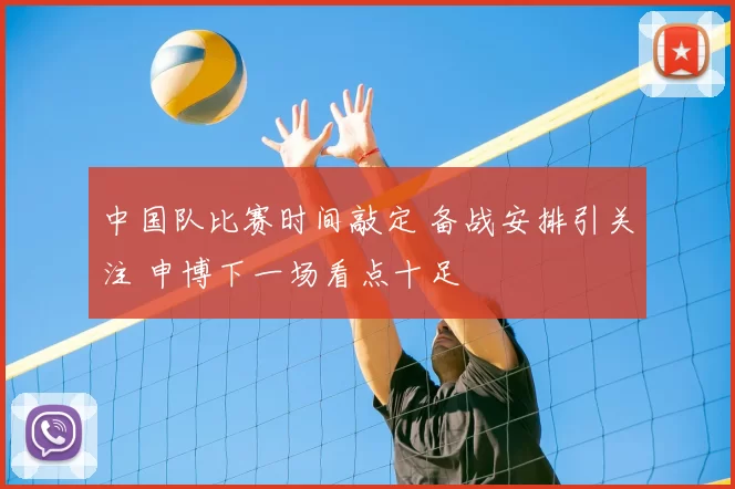 中国队比赛时间敲定 备战安排引关注 申博下一场看点十足