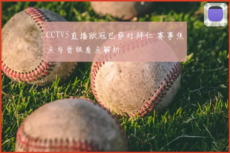 CCTV5直播欧冠巴萨对拜仁 赛事焦点与晋级看点解析