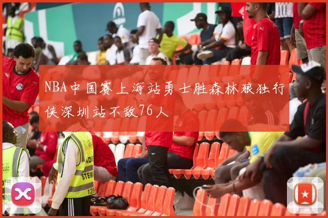 NBA中国赛上海站勇士胜森林狼独行侠深圳站不敌76人