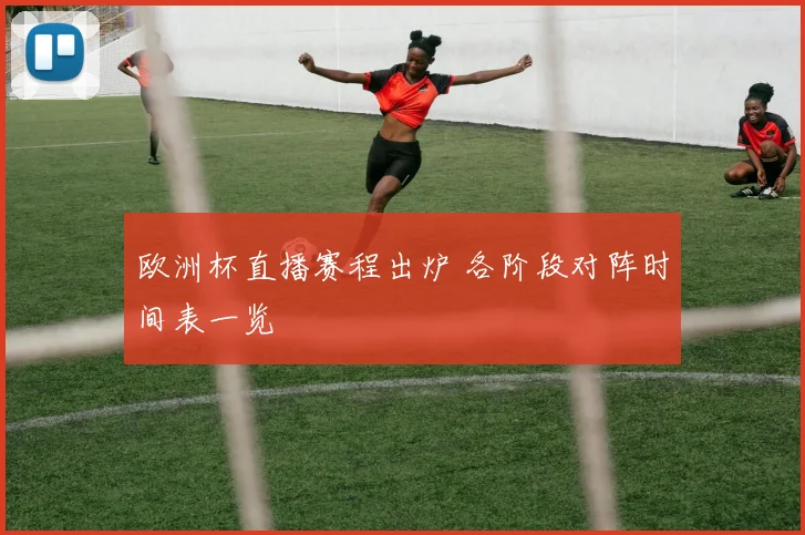 欧洲杯直播赛程出炉 各阶段对阵时间表一览
