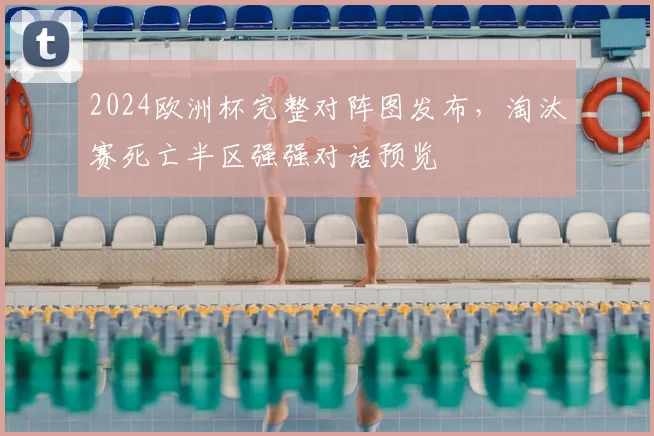 2024欧洲杯完整对阵图发布,淘汰赛死亡半区强强对话预览