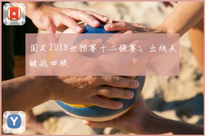国足2018世预赛十二强赛:出线关键战回顾