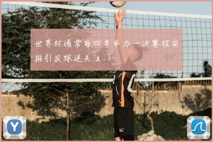 世界杯通常每四年举办一次赛程安排引发球迷关注_1