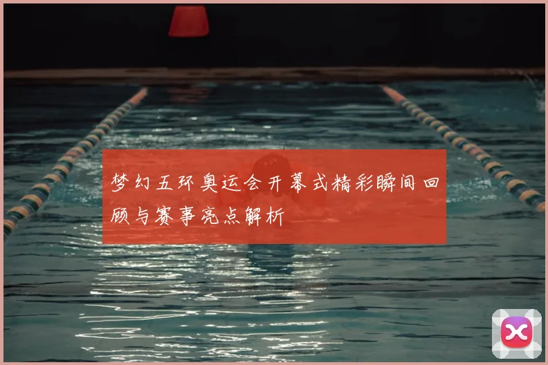 梦幻五环奥运会开幕式精彩瞬间回顾与赛事亮点解析