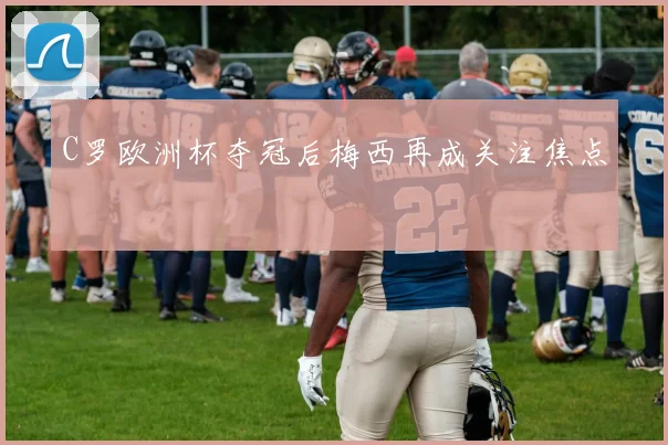 C罗欧洲杯夺冠后梅西再成关注焦点