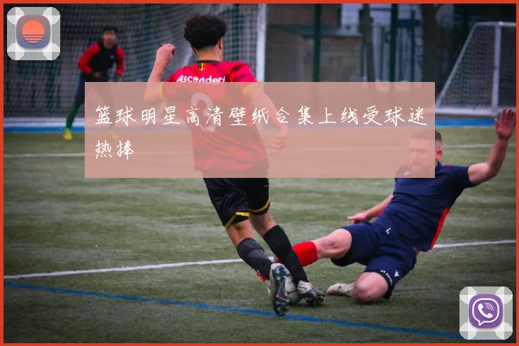 篮球明星高清壁纸合集上线受球迷热捧