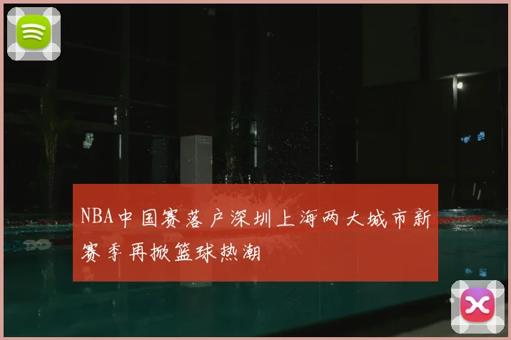 NBA中国赛落户深圳上海两大城市新赛季再掀篮球热潮