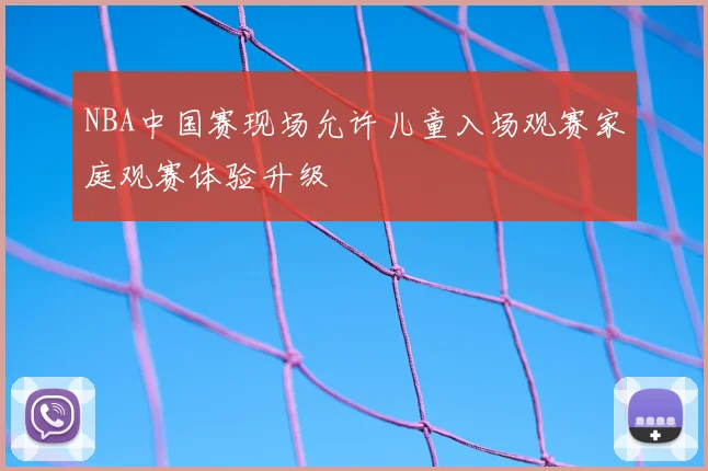 NBA中国赛现场允许儿童入场观赛家庭观赛体验升级