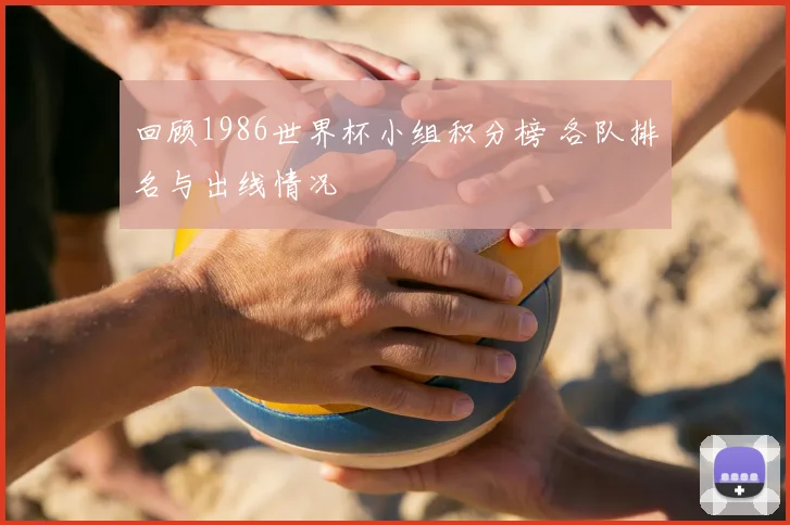 回顾1986世界杯小组积分榜 各队排名与出线情况