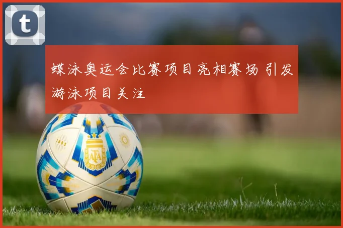蝶泳奥运会比赛项目亮相赛场 引发游泳项目关注
