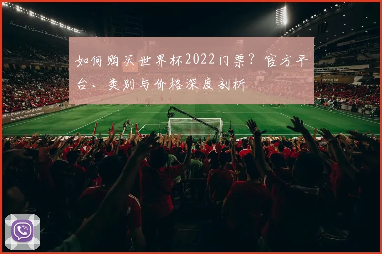 如何购买世界杯2022门票?官方平台、类别与价格深度剖析